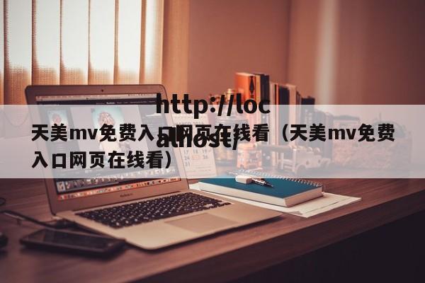 天美mv免费入口网页在线看(天美mv免费入口网页在线看)