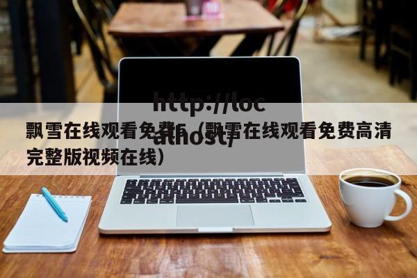 飘雪在线观看免费5(飘雪在线观看免费高清完整版视频在线)