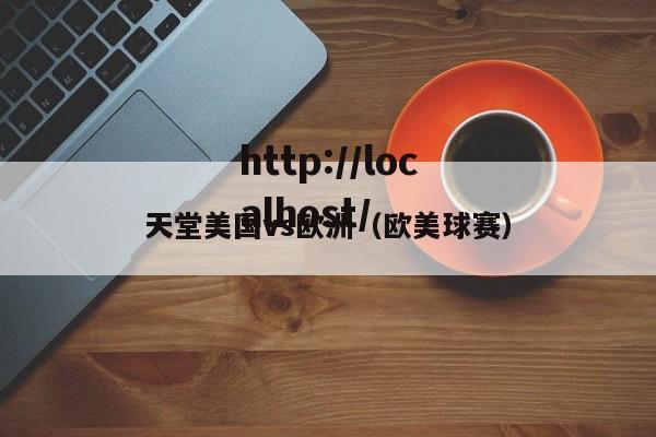 天堂美国vs欧洲(欧美球赛)